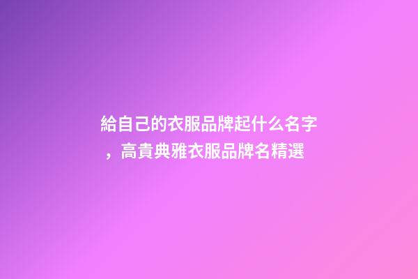 給自己的衣服品牌起什么名字，高貴典雅衣服品牌名精選